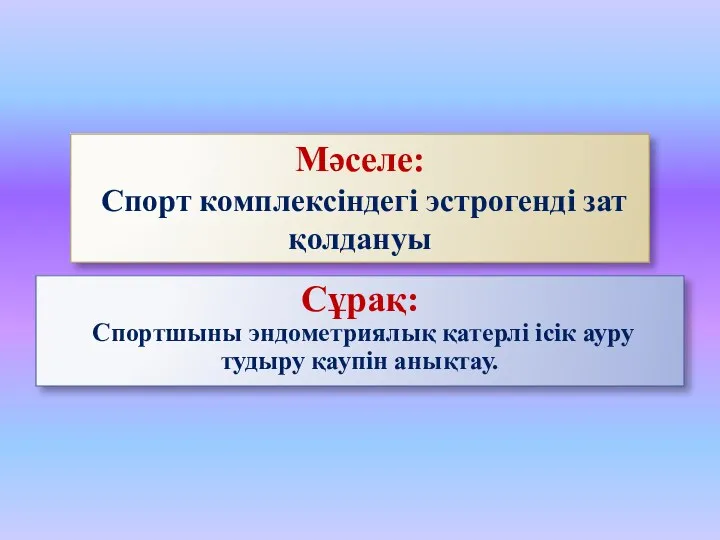 Сұрақ: Спортшыны эндометриялық қатерлі ісік ауру тудыру қаупін анықтау. Мәселе: Спорт комплексіндегі эстрогенді зат қолдануы