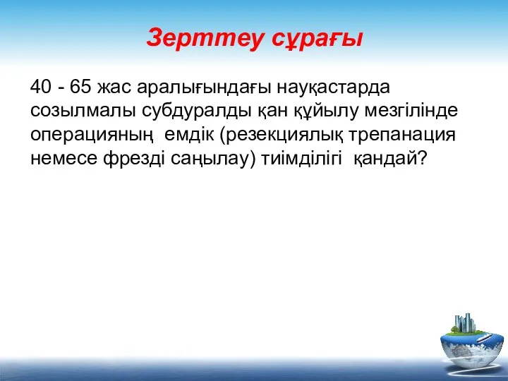 Зерттеу сұрағы 40 - 65 жас аралығындағы науқастарда созылмалы субдуралды қан құйылу мезгілінде