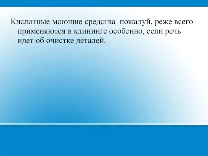 Кислотные моющие средства пожалуй, реже всего применяются в клининге особенно, если речь идет об очистке деталей.