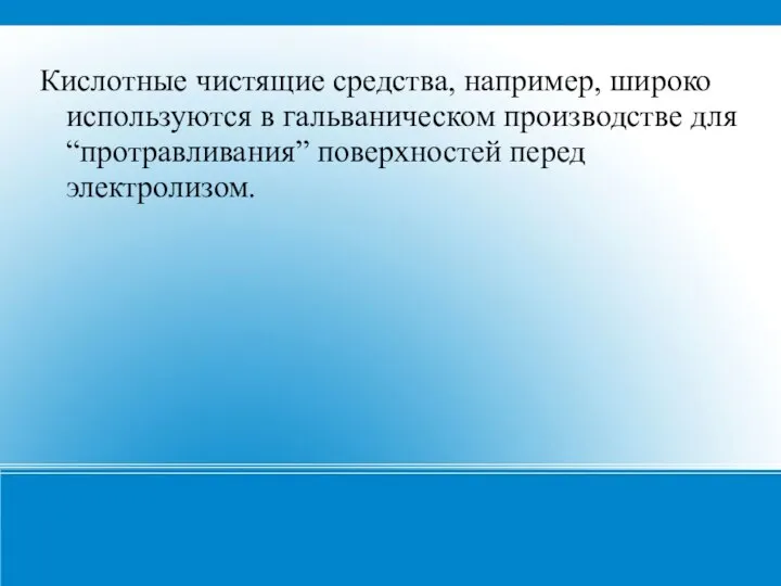 Кислотные чистящие средства, например, широко используются в гальваническом производстве для “протравливания” поверхностей перед электролизом.