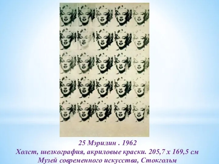 25 Мэрилин . 1962 Холст, шелкография, акриловые краски. 205,7 x 169,5 см Музей современного искусства, Стокгольм