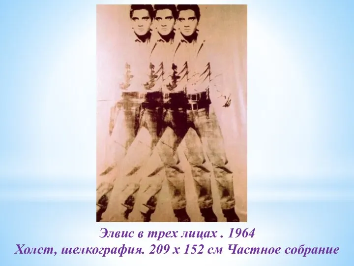 Элвис в трех лицах . 1964 Холст, шелкография. 209 x 152 см Частное собрание