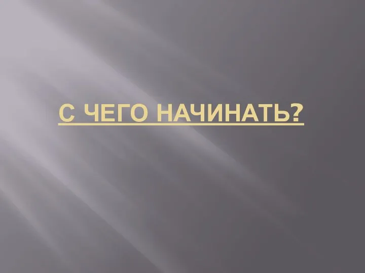 С ЧЕГО НАЧИНАТЬ?