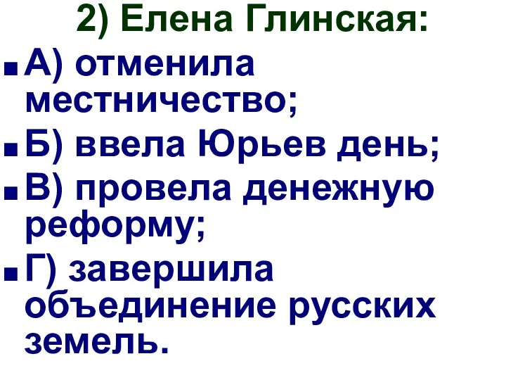 2) Елена Глинская: А) отменила местничество; Б) ввела Юрьев день;