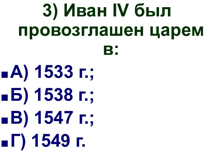 3) Иван IV был провозглашен царем в: А) 1533 г.;