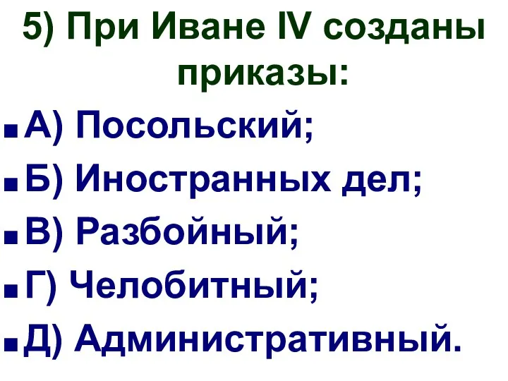 5) При Иване IV созданы приказы: А) Посольский; Б) Иностранных