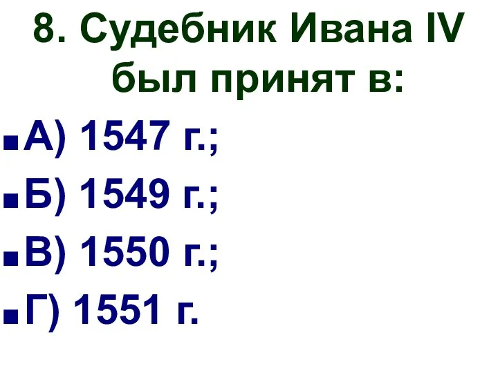 8. Судебник Ивана IV был принят в: А) 1547 г.;