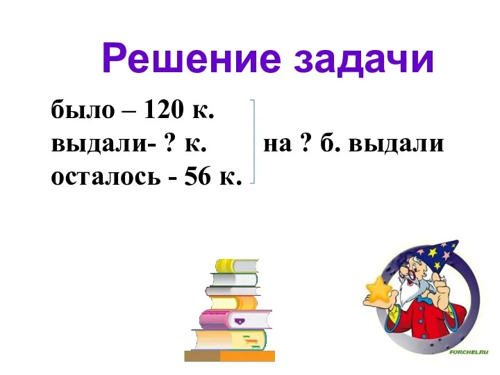 Решение задачи было – 120 к. выдали- ? к. на