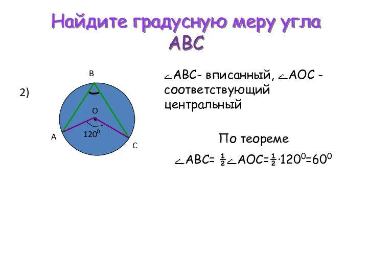 Найдите градусную меру угла АВС 2) ےABC- вписанный, ےАОС -соответствующий центральный По теореме ےАВС= ½ےАОС=½·1200=600