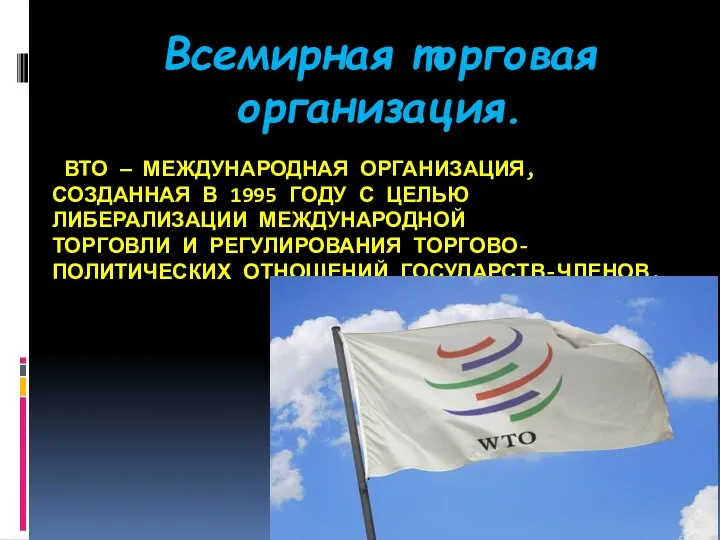 ВТО — МЕЖДУНАРОДНАЯ ОРГАНИЗАЦИЯ, СОЗДАННАЯ В 1995 ГОДУ С ЦЕЛЬЮ