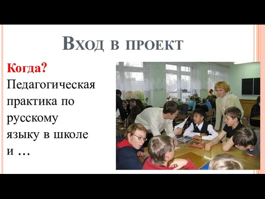 Вход в проект Когда? Педагогическая практика по русскому языку в школе и …