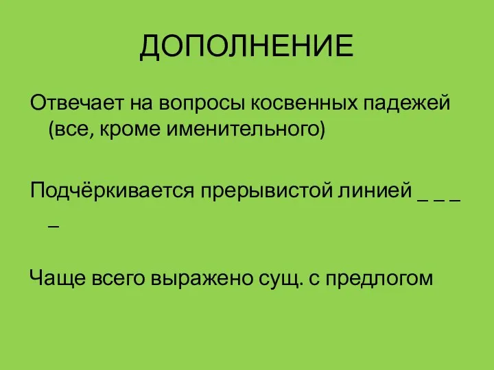 ДОПОЛНЕНИЕ Отвечает на вопросы косвенных падежей (все, кроме именительного) Подчёркивается