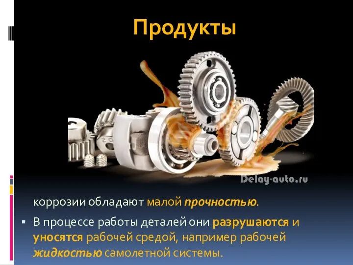 Продукты коррозии обладают малой прочностью. В процессе работы деталей они