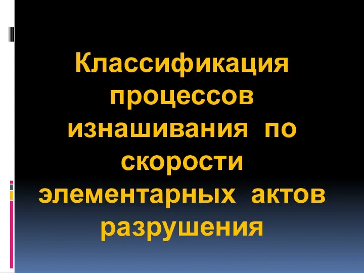 Классификация процессов изнашивания по скорости элементарных актов разрушения