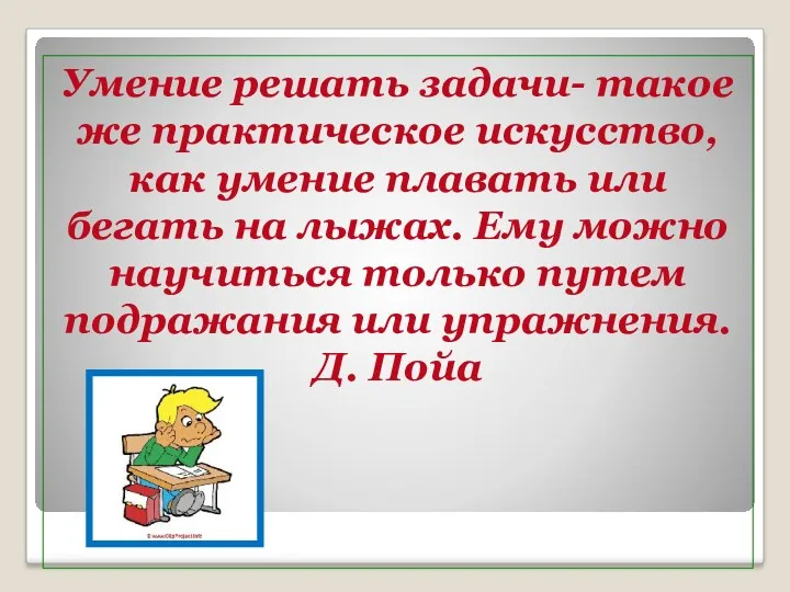 Умение решать задачи- такое же практическое искусство, как умение плавать