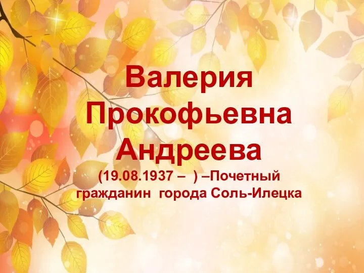 Валерия Прокофьевна Андреева (19.08.1937 – ) –Почетный гражданин города Соль-Илецка