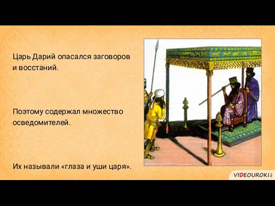 Царь Дарий опасался заговоров и восстаний. Поэтому содержал множество осведомителей. Их называли «глаза и уши царя».