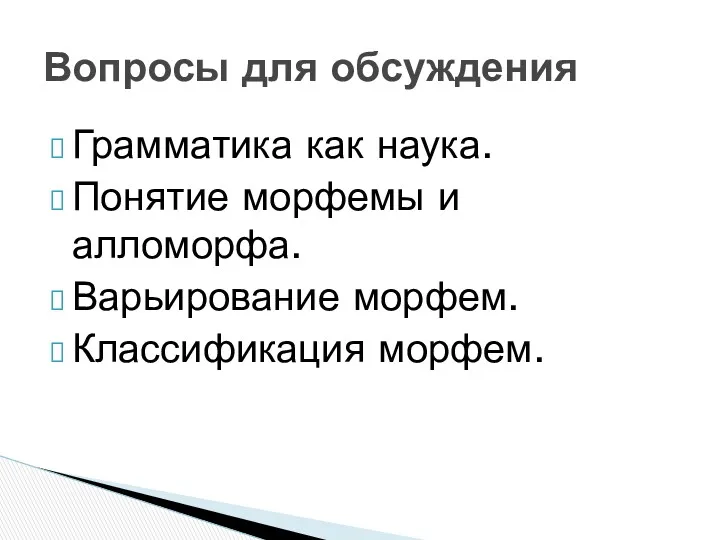 Грамматика как наука. Понятие морфемы и алломорфа. Варьирование морфем. Классификация морфем. Вопросы для обсуждения