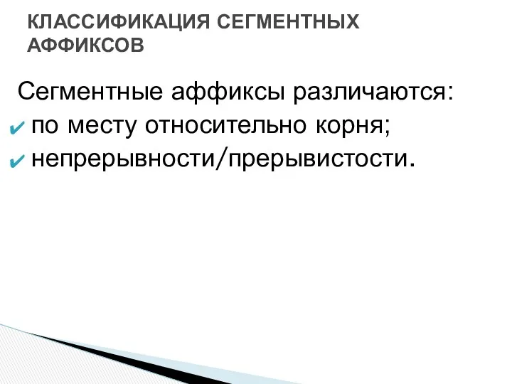 Сегментные аффиксы различаются: по месту относительно корня; непрерывности/прерывистости. КЛАССИФИКАЦИЯ СЕГМЕНТНЫХ АФФИКСОВ