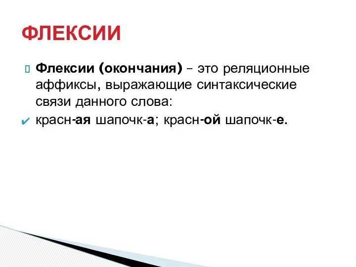 Флексии (окончания) – это реляционные аффиксы, выражающие синтаксические связи данного слова: красн-ая шапочк-а; красн-ой шапочк-е. ФЛЕКСИИ