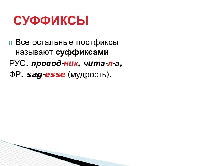 Все остальные постфиксы называют суффиксами: РУС. провод-ник, чита-л-а, ФР. sag-esse (мудрость). СУФФИКСЫ