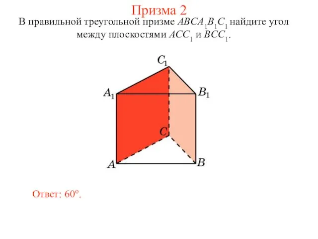 В правильной треугольной призме ABCA1B1C1 найдите угол между плоскостями ACC1 и BCC1. Ответ: 60o. Призма 2