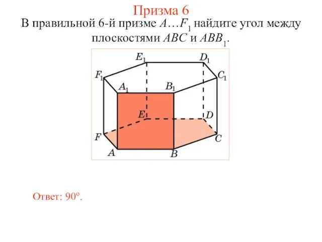 В правильной 6-й призме A…F1 найдите угол между плоскостями ABC и ABB1. Ответ: 90о. Призма 6