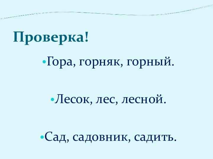 Проверка! Гора, горняк, горный. Лесок, лес, лесной. Сад, садовник, садить.