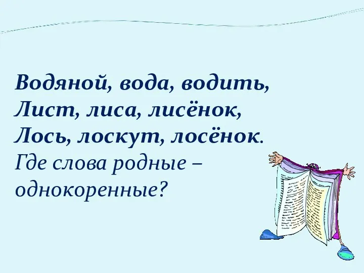 Водяной, вода, водить, Лист, лиса, лисёнок, Лось, лоскут, лосёнок. Где слова родные – однокоренные?