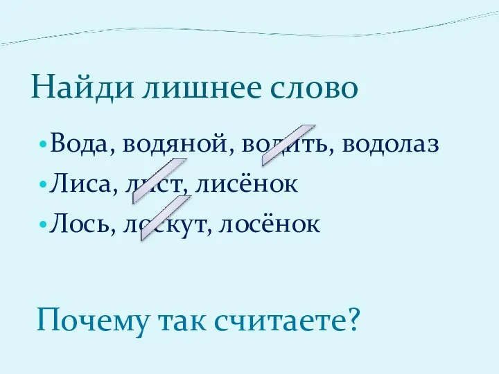 Найди лишнее слово Вода, водяной, водить, водолаз Лиса, лист, лисёнок Лось, лоскут, лосёнок Почему так считаете?