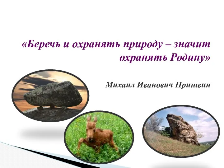 «Беречь и охранять природу – значит охранять Родину» Михаил Иванович Пришвин