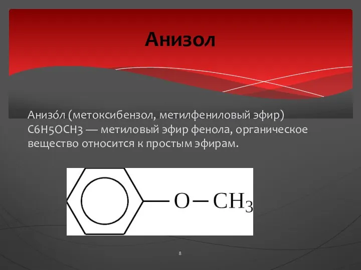 Анизóл (метоксибензол, метилфениловый эфир) C6H5OCH3 — метиловый эфир фенола, органическое вещество относится к простым эфирам. Анизол