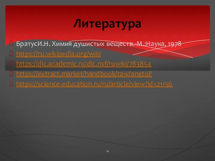 БратусИ.Н. Химия душистых веществ.-М.:Наука, 1978 https://ru.wikipedia.org/wiki https://dic.academic.ru/dic.nsf/ruwiki/783854 https://extract.market/handbook/raw/anetol/ https://science-education.ru/ru/article/view?id=21156 Литература