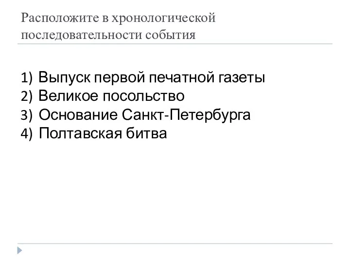 Расположите в хронологической последовательности события Выпуск первой печатной газеты Великое посольство Основание Санкт-Петербурга Полтавская битва