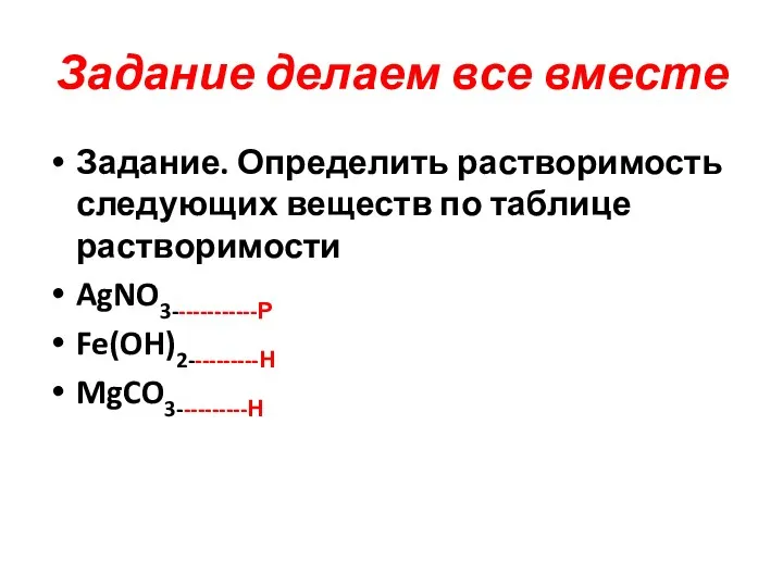 Задание делаем все вместе Задание. Определить растворимость следующих веществ по таблице растворимости AgNO3------------Р Fe(OH)2----------Н MgCO3----------Н