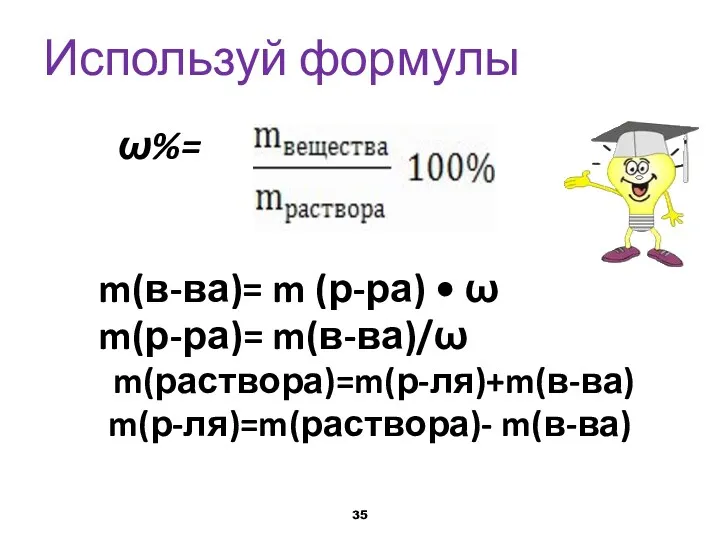 Используй формулы ω%= m(в-ва)= m (р-ра) • ω m(р-ра)= m(в-ва)/ω m(раствора)=m(р-ля)+m(в-ва) m(р-ля)=m(раствора)- m(в-ва)