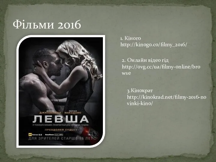 Фільми 2016 1. Кіного http://kinogo.co/filmy_2016/ 2. Онлайн відео гід http://ovg.cc/ua/filmy-online/browse 3.Кінократ http://kinokrad.net/filmy-2016-novinki-kino/