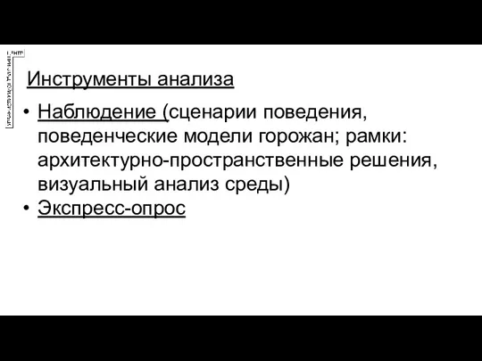 Инструменты анализа Наблюдение (сценарии поведения, поведенческие модели горожан; рамки: архитектурно-пространственные решения, визуальный анализ среды) Экспресс-опрос