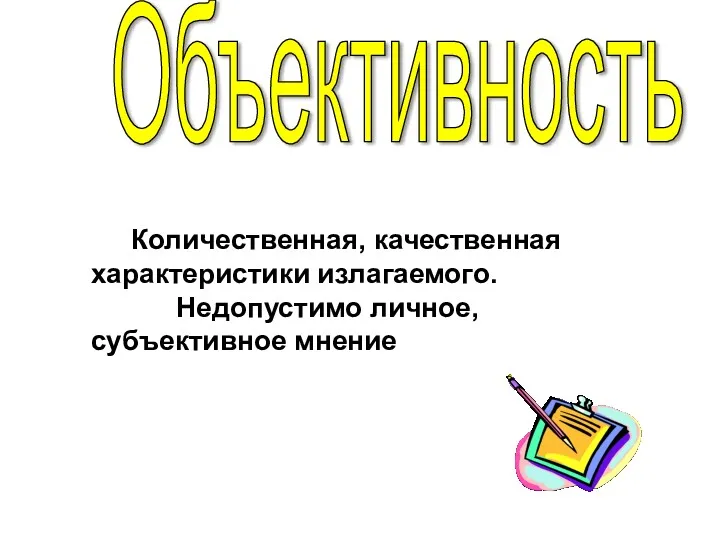 Объективность Количественная, качественная характеристики излагаемого. Недопустимо личное, субъективное мнение