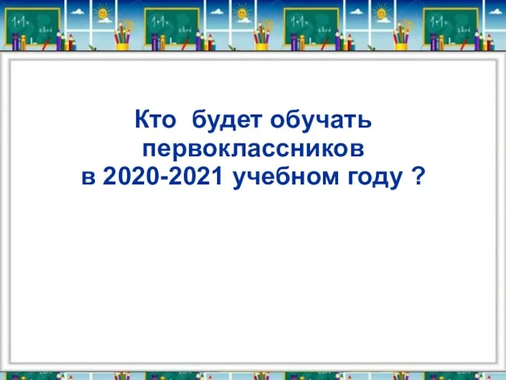 Кто будет обучать первоклассников в 2020-2021 учебном году ?