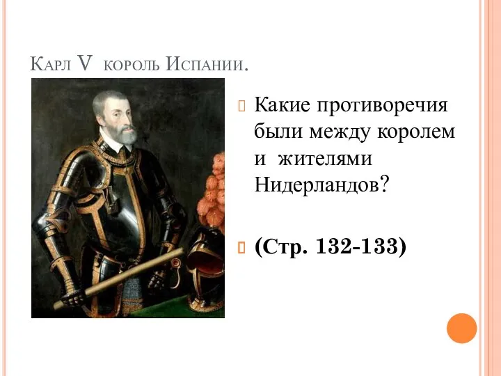 Карл V король Испании. Какие противоречия были между королем и жителями Нидерландов? (Стр. 132-133)