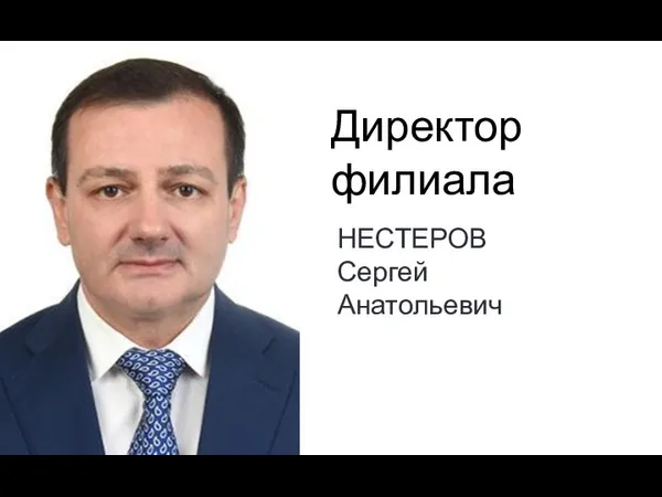 Директор филиала НЕСТЕРОВ Сергей Анатольевич