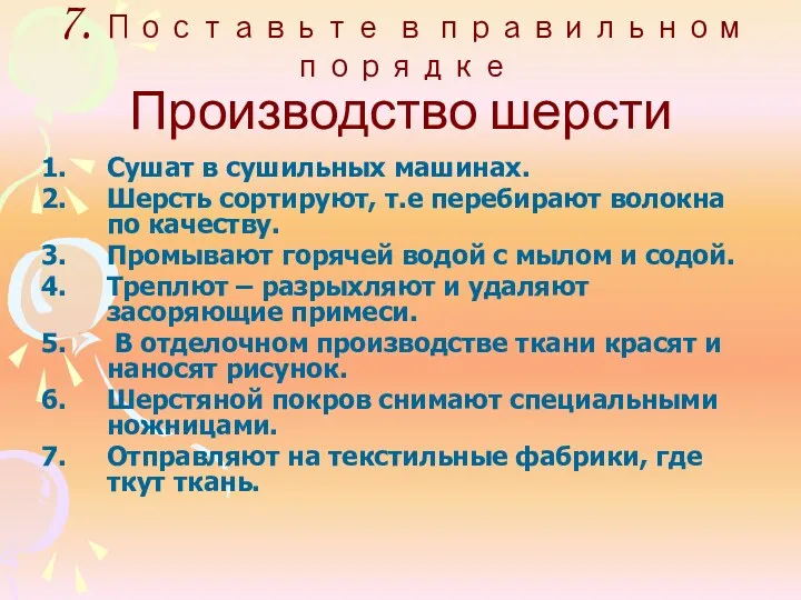 7. Поставьте в правильном порядке Производство шерсти Сушат в сушильных машинах. Шерсть сортируют,