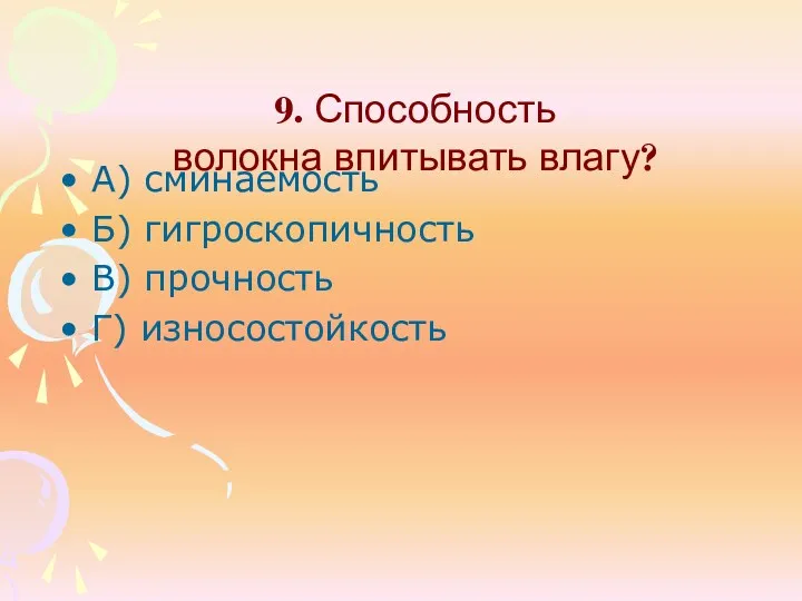 9. Способность волокна впитывать влагу? А) сминаемость Б) гигроскопичность В) прочность Г) износостойкость