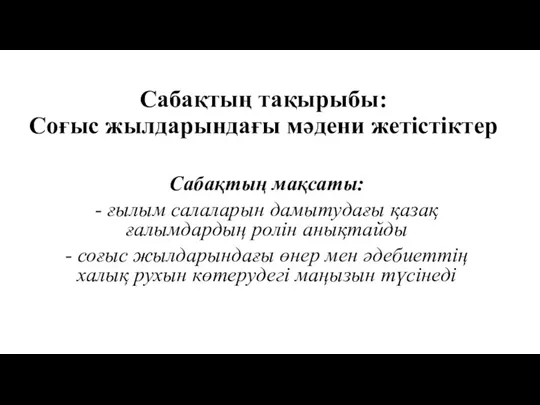 Сабақтың тақырыбы: Соғыс жылдарындағы мәдени жетістіктер Сабақтың мақсаты: - ғылым салаларын дамытудағы қазақ