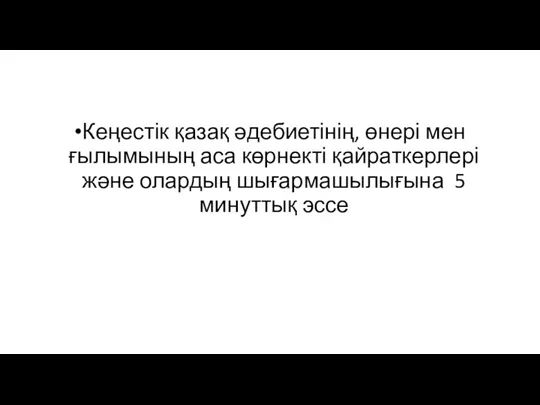 Кеңестік қазақ әдебиетінің, өнері мен ғылымының аса көрнекті қайраткерлері және олардың шығармашылығына 5 минуттық эссе