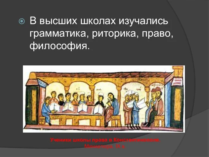 В высших школах изучались грамматика, риторика, право, философия. Ученики школы права в Константинополе. Миниатюра. IX в.