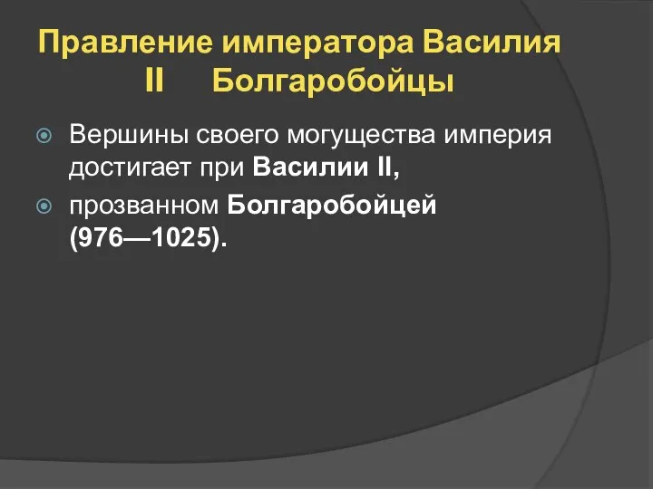 Правление императора Василия II Болгаробойцы Вершины своего могущества империя достигает при Василии II, прозванном Болгаробойцей (976—1025).