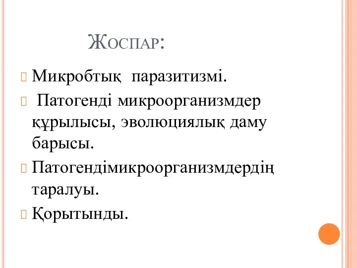 Жоспар: Микробтық паразитизмі. Патогенді микроорганизмдер құрылысы, эволюциялық даму барысы. Патогендімикроорганизмдердің таралуы. Қорытынды.