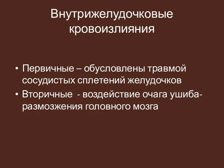 Внутрижелудочковые кровоизлияния Первичные – обусловлены травмой сосудистых сплетений желудочков Вторичные - воздействие очага ушиба-размозжения головного мозга